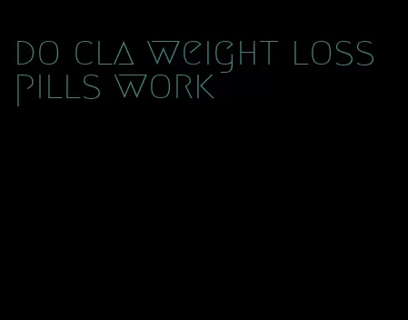 do cla weight loss pills work