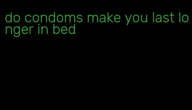 do condoms make you last longer in bed