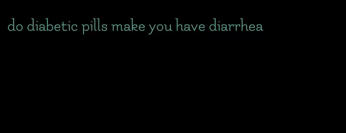 do diabetic pills make you have diarrhea