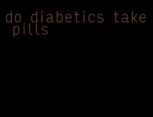 do diabetics take pills