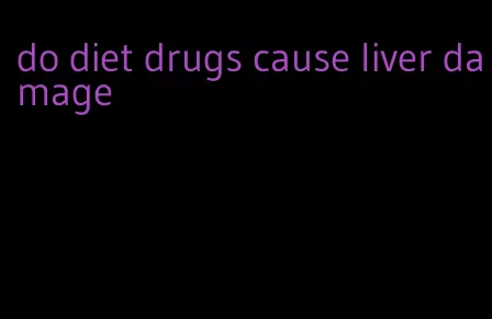 do diet drugs cause liver damage