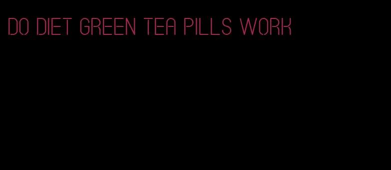 do diet green tea pills work