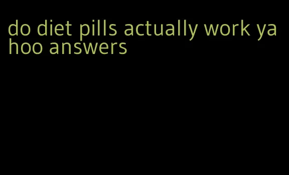 do diet pills actually work yahoo answers