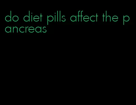 do diet pills affect the pancreas