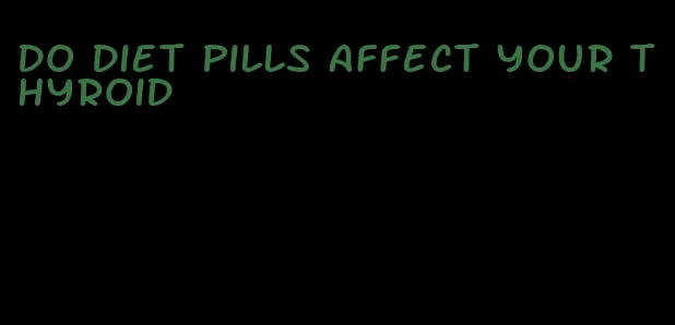 do diet pills affect your thyroid