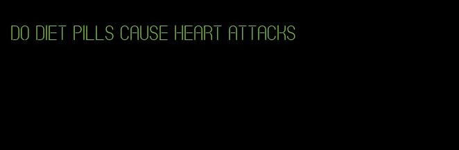 do diet pills cause heart attacks