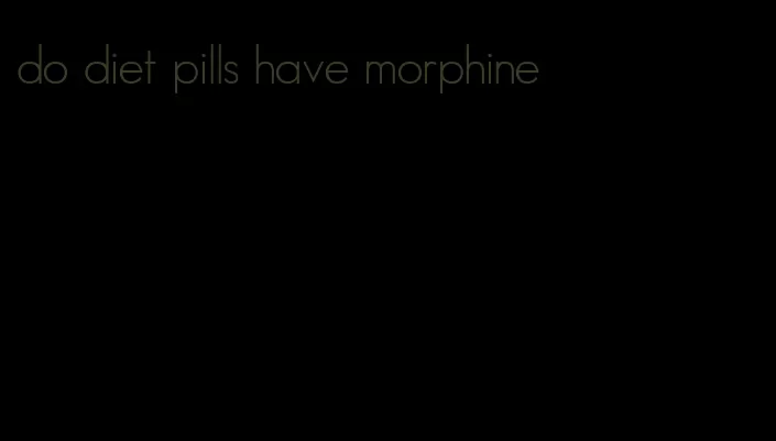 do diet pills have morphine