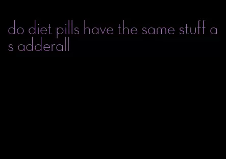 do diet pills have the same stuff as adderall