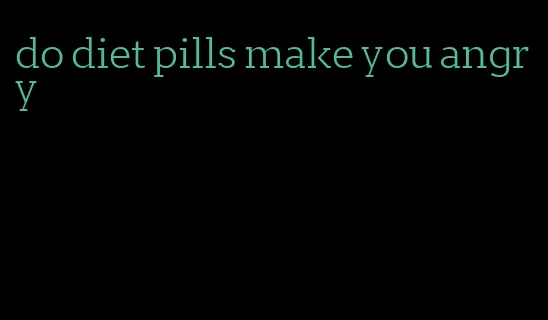 do diet pills make you angry