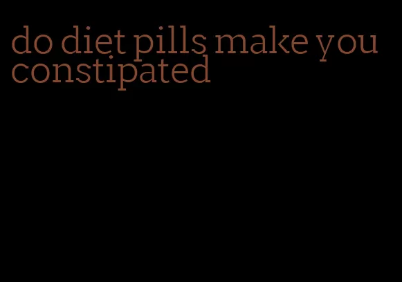 do diet pills make you constipated