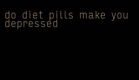 do diet pills make you depressed