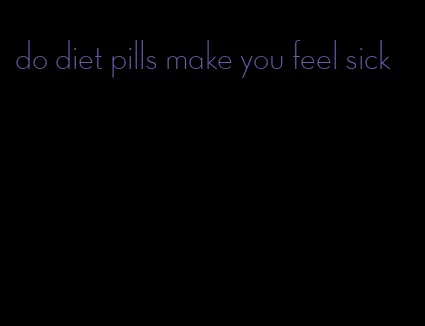 do diet pills make you feel sick