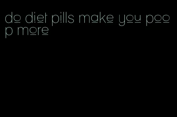 do diet pills make you poop more