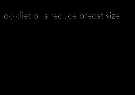 do diet pills reduce breast size