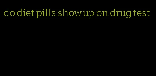 do diet pills show up on drug test