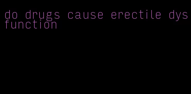 do drugs cause erectile dysfunction