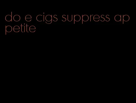 do e cigs suppress appetite