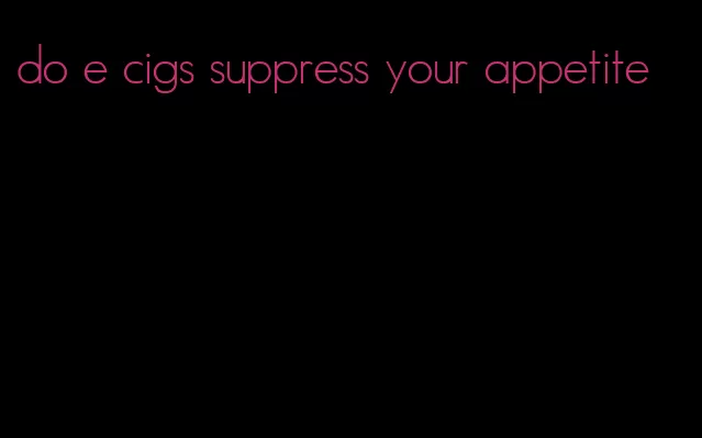 do e cigs suppress your appetite