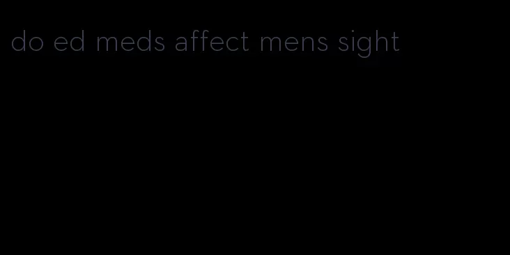 do ed meds affect mens sight