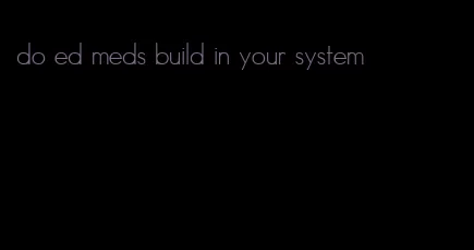 do ed meds build in your system