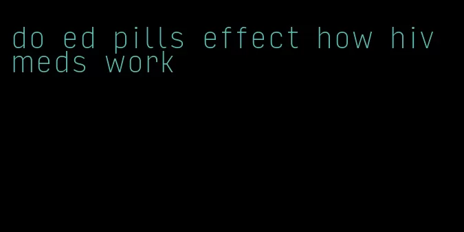 do ed pills effect how hiv meds work