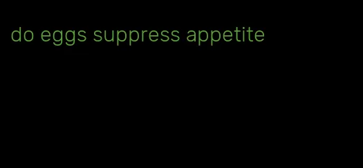 do eggs suppress appetite