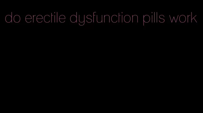 do erectile dysfunction pills work