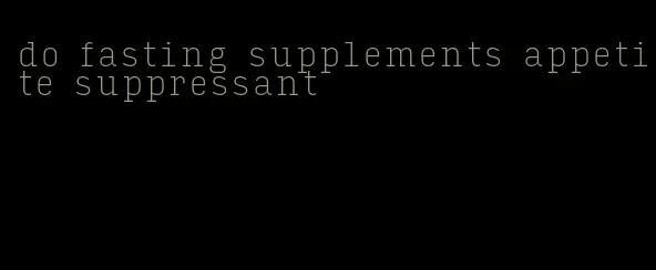 do fasting supplements appetite suppressant