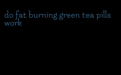 do fat burning green tea pills work