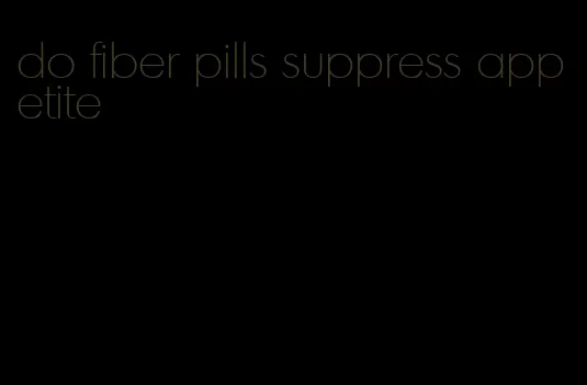 do fiber pills suppress appetite