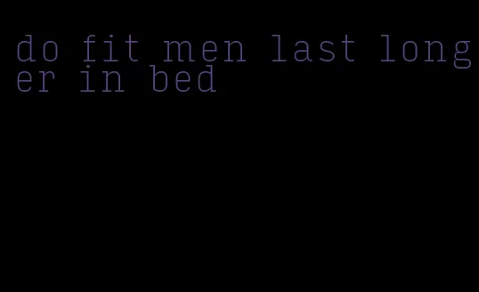 do fit men last longer in bed