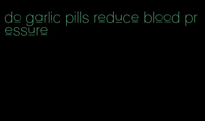 do garlic pills reduce blood pressure