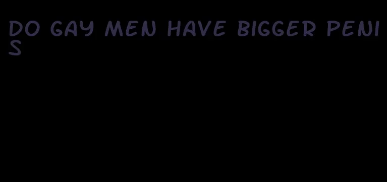 do gay men have bigger penis