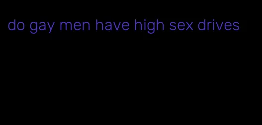 do gay men have high sex drives