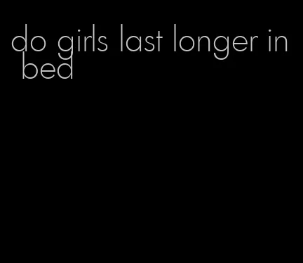 do girls last longer in bed