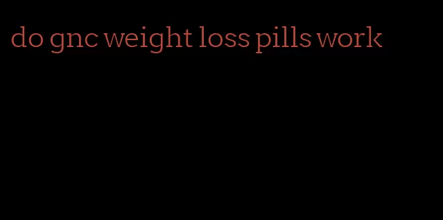 do gnc weight loss pills work