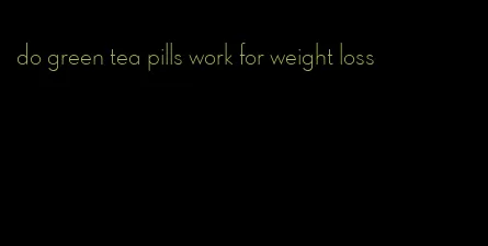 do green tea pills work for weight loss