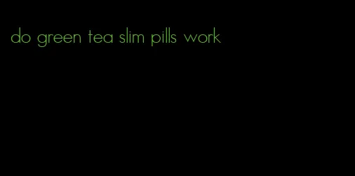 do green tea slim pills work