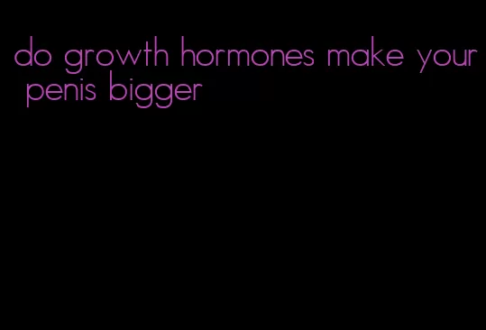 do growth hormones make your penis bigger