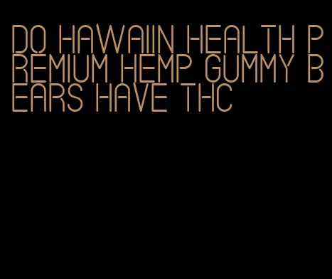 do hawaiin health premium hemp gummy bears have thc