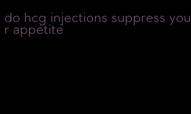 do hcg injections suppress your appetite