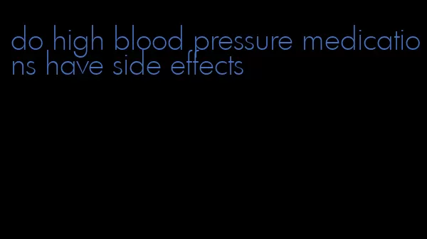 do high blood pressure medications have side effects