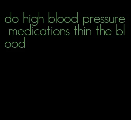 do high blood pressure medications thin the blood