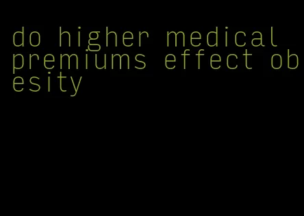 do higher medical premiums effect obesity