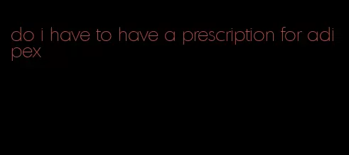 do i have to have a prescription for adipex