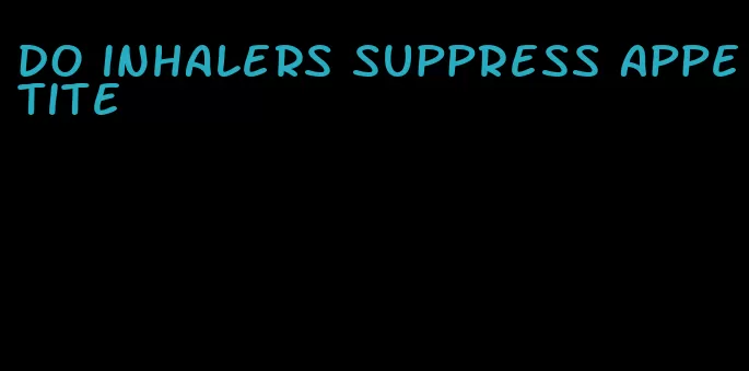 do inhalers suppress appetite