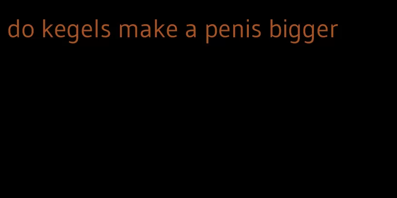 do kegels make a penis bigger