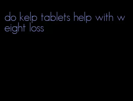 do kelp tablets help with weight loss