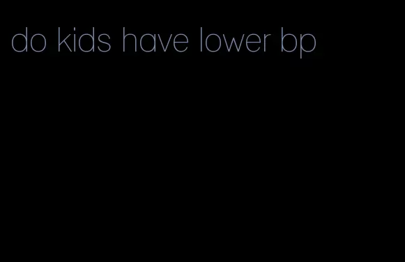 do kids have lower bp