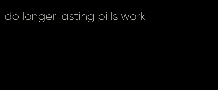 do longer lasting pills work